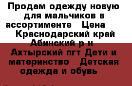 Продам одежду новую для мальчиков в ассортименте › Цена ­ 55 - Краснодарский край, Абинский р-н, Ахтырский пгт Дети и материнство » Детская одежда и обувь   